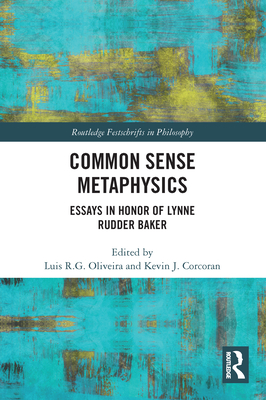 Common Sense Metaphysics: Essays in Honor of Lynne Rudder Baker - Oliveira, Luis (Editor), and Corcoran, Kevin (Editor)