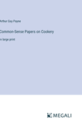 Common-Sense Papers on Cookery: in large print