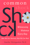 Common Shock: Witnessing Violence Every Day: How We Are Harmed, How We Can Heal - Weingarten, Kaethe, PhD