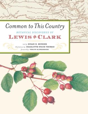Common to This Country: Botanical Discoveries of Lewis and Clark - Munger, Susan H, and Klinkenborg, Verlyn, PH.D. (Foreword by)
