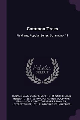 Common Trees: Fieldiana, Popular Series, Botany, no. 11 - Henner, David Designer, and Smith, Huron H 1883-1933 Photographer, and Woodruff, Frank Morley Photographer