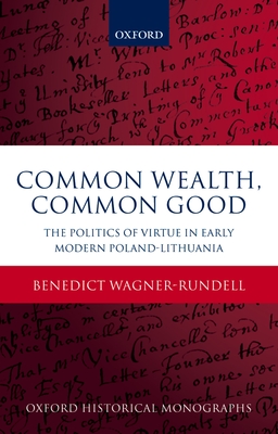 Common Wealth, Common Good: The Politics of Virtue in Early Modern Poland-Lithuania - Wagner-Rundell, Benedict