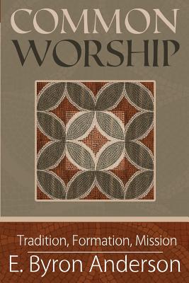 Common Worship: Tradition, Formation, Mission - Anderson, E Byron, Professor