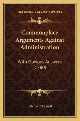 Commonplace Arguments Against Administration: With Obvious Answers (1780) - Tickell, Richard