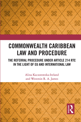 Commonwealth Caribbean Law and Procedure: The Referral Procedure under Article 214 RTC in the Light of EU and International Law - Kaczorowska-Ireland, Alina, and James, Westmin