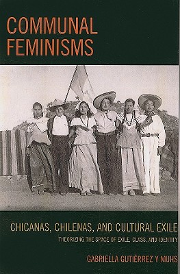 Communal Feminisms: Chicanas, Chilenas, and Cultural Exile - Gutierrez y Muhs, Gabriella