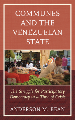 Communes and the Venezuelan State: The Struggle for Participatory Democracy in a Time of Crisis - Bean, Anderson