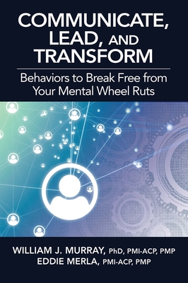 Communicate, Lead, and Transform: Behaviors to Break Free from Your Mental Wheel Ruts - Murray, William J, PhD, and Merla, Eddie