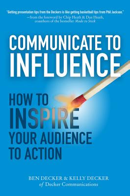 Communicate to Influence: How to Inspire Your Audience to Action - Decker, Ben, and Decker, Kelly