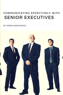 Communicating Effectively with Senior Executives: A Practical Guide - Dumitrascu, Sorin