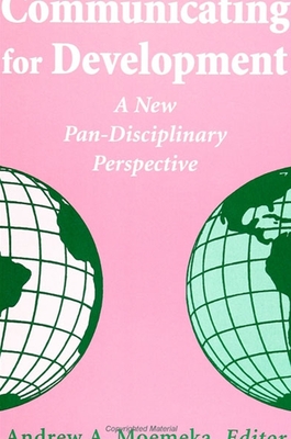 Communicating for Devel: A New Pan-Disciplinary Perspective - Moemeka, Andrew A (Editor)