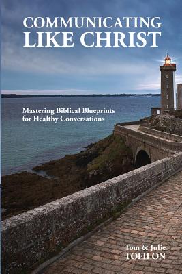 Communicating Like Christ: The Master Plan for Healthy Relationships - Tofilon, Julie M, and Tofilon, Thomas T