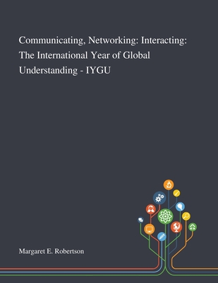 Communicating, Networking: Interacting: The International Year of Global Understanding - IYGU - Margaret E Robertson (Creator)