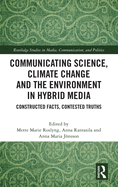 Communicating Science, Climate Change and the Environment in Hybrid Media: Constructed Facts, Contested Truths