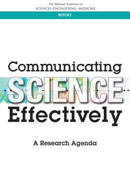 Communicating Science Effectively: A Research Agenda - National Academies of Sciences, Engineering, and Medicine, and Division of Behavioral and Social Sciences and Education, and...