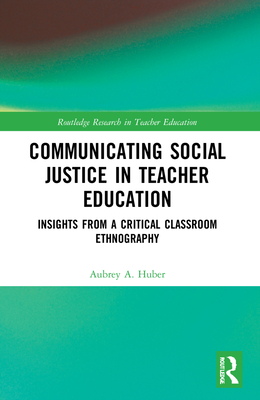 Communicating Social Justice in Teacher Education: Insights from a Critical Classroom Ethnography - Huber, Aubrey