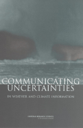 Communicating Uncertainties in Weather and Climate Information: A Workshop Summary - National Research Council, and Division on Earth and Life Studies, and Board on Atmospheric Sciences and Climate