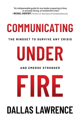 Communicating Under Fire: The Mindset to Survive Any Crisis and Emerge Stronger - Lawrence, Dallas