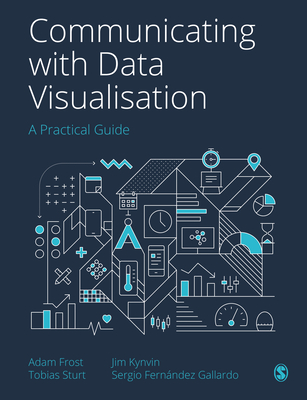 Communicating with Data Visualisation: A Practical Guide - Frost, Adam, and Sturt, Tobias, and Kynvin, Jim