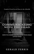 Communicating With the Dead: Comfort From Loved Ones in the Afterlife ( How to Communicate With Your Dead Loved Ones)