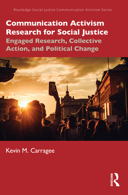 Communication Activism Research for Social Justice: Engaged Research, Collective Action, and Political Change - Carragee, Kevin M