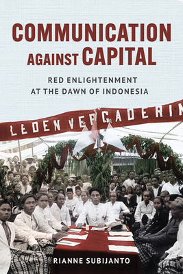 Communication Against Capital: Red Enlightenment at the Dawn of Indonesia - Subijanto, Rianne