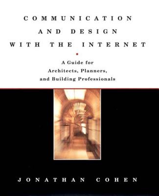 Communication and Design with the Internet: A Guide for Architects, Planners, and Building Professionals - Cohen, Jonathan, Ph.D.