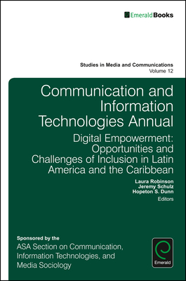 Communication and Information Technologies Annual: Digital Empowerment: Opportunities and Challenges of Inclusion in Latin America and the Caribbean - Robinson, Laura (Editor), and Schulz, Jeremy (Editor), and Dunn, Hopeton S. (Editor)