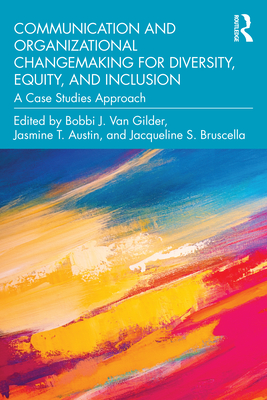 Communication and Organizational Changemaking for Diversity, Equity, and Inclusion: A Case Studies Approach - Van Gilder, Bobbi J (Editor), and Austin, Jasmine T (Editor), and Bruscella, Jacqueline S (Editor)