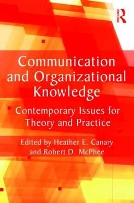 Communication and Organizational Knowledge: Contemporary Issues for Theory and Practice - Canary, Heather E (Editor), and McPhee, Robert D (Editor)