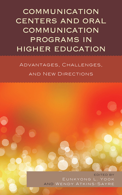 Communication Centers and Oral Communication Programs in Higher Education: Advantages, Challenges, and New Directions - Yook, Eunkyong Lee, and Atkins-Sayre, Wendy
