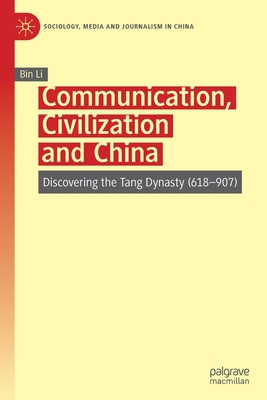 Communication, Civilization and China: Discovering the Tang Dynasty (618-907) - Li, Bin, and Wu, Shixi (Translated by), and Zheng, Yuting (Translated by)