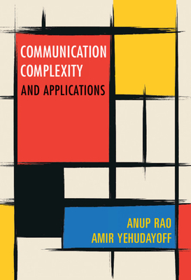 Communication Complexity: and Applications - Rao, Anup, and Yehudayoff, Amir