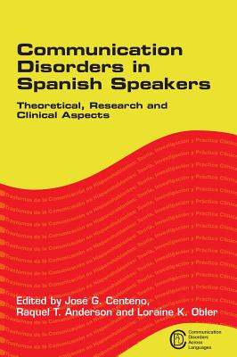 Communication Disorders in Spanish Speakers: Theoretical, Research and Clinical Aspects - Centeno, Jos G (Editor), and Anderson, Raquel T (Editor), and Obler, Loraine K (Editor)
