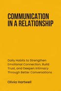 Communication in a Relationship: Daily Habits to Strengthen Emotional Connection, Build Trust, and Deepen Intimacy Through Better Conversations