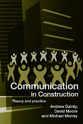 Communication in Construction: Theory and Practice - Dainty, Andrew, and Moore, David, and Murray, Michael