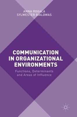 Communication in Organizational Environments: Functions, Determinants and Areas of Influence - Rogala, Anna, and Bialowas, Sylwester