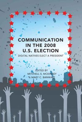 Communication in the 2008 U.S. Election: Digital Natives Elect a President - Gronbeck, Bruce, and Jones, Clifford A, and McKinney, Mitchell S (Editor)
