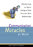 Communication Miracles at Work: Effective Tools and Tips for Getting the Most from Your Work Relationships