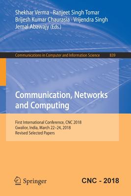 Communication, Networks and Computing: First International Conference, CNC 2018, Gwalior, India, March 22-24, 2018, Revised Selected Papers - Verma, Shekhar (Editor), and Tomar, Ranjeet Singh (Editor), and Chaurasia, Brijesh Kumar (Editor)