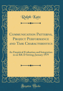 Communication Patterns, Project Performance and Task Characteristics: An Empirical Evaluation and Integration in an R& D Setting; January 1979 (Classic Reprint)