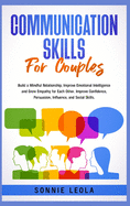 Communication Skills for Couples: Build a Mindful Relationship, Improve Emotional Intelligence and Grow Empathy for Each Other. Improve Confidence, Persuasion, Influence, and Social Skills.