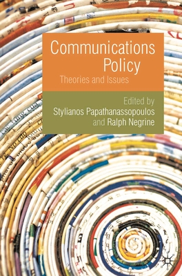 Communications Policy: Theories and Issues - Papathanassopoulos, Stylianos, and Negrine, Ralph M