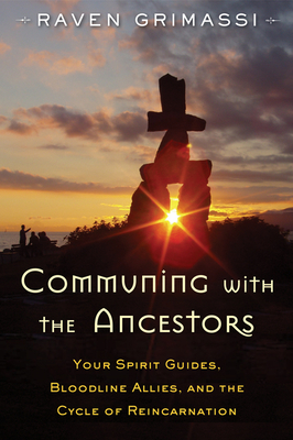 Communing with the Ancestors: Your Spirit Guides, Bloodline Allies, and the Cycle of Reincarnation - Grimassi, Raven