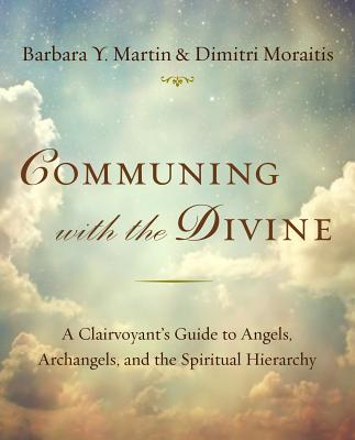 Communing with the Divine: A Clairvoyant's Guide to Angels, Archangels, and the Spiritual Hierarchy - Martin, Barbara Y, and Moraitis, Dimitri