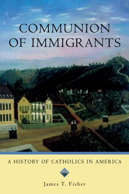 Communion of Immigrants: A History of Catholics in America - Fisher, James T