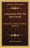 Communion with the Spirit World: A Book for Catholics and Non-Catholics