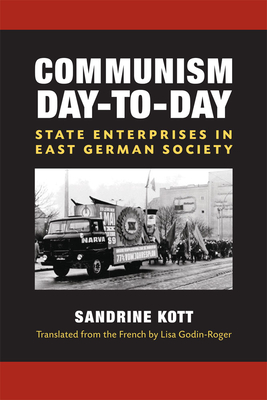 Communism Day-To-Day: State Enterprises in East German Society - Kott, Sandrine