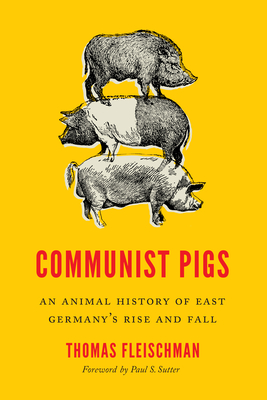 Communist Pigs: An Animal History of East Germany's Rise and Fall - Fleischman, Thomas, and Sutter, Paul S, Professor (Editor)