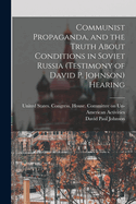 Communist Propaganda, and the Truth About Conditions in Soviet Russia (testimony of David P. Johnson) Hearing